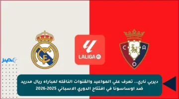 ديربي ناري.. تعرف على المواعيد والقنوات الناقلة لمباراة ريال مدريد ضد أوساسونا في افتتاح الدوري الإسباني 2025-2026